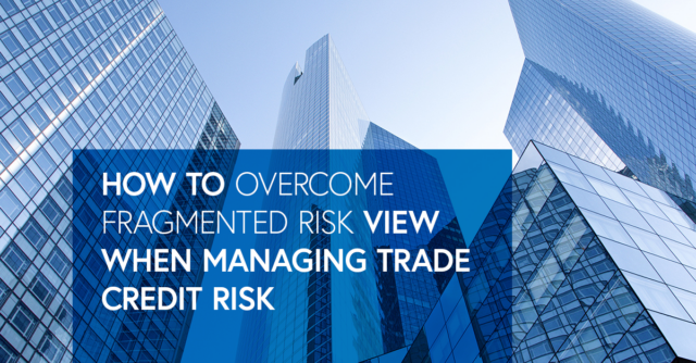 How to Overcome Fragmented Risk View When Managing Trade Credit Risk